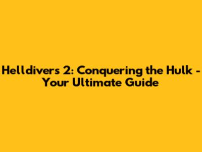 Helldivers 2: Conquering the Hulk - Your Ultimate Guide