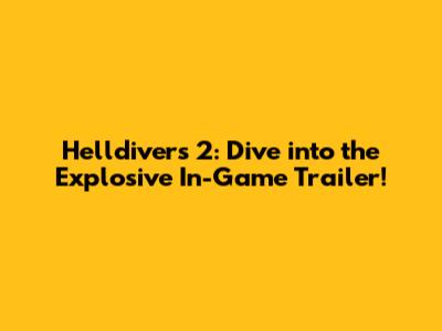 Helldivers 2: Dive into the Explosive In-Game Trailer!
