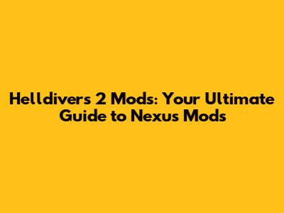 Helldivers 2 Mods: Your Ultimate Guide to Nexus Mods