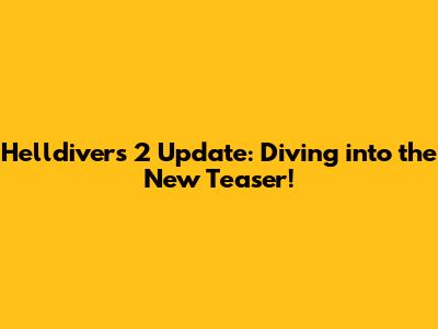 Helldivers 2 Update: Diving into the New Teaser!