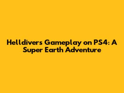 Helldivers Gameplay on PS4: A Super Earth Adventure
