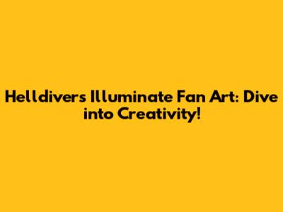 Helldivers Illuminate Fan Art: Dive into Creativity!