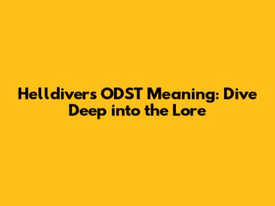 Helldivers ODST Meaning: Dive Deep into the Lore