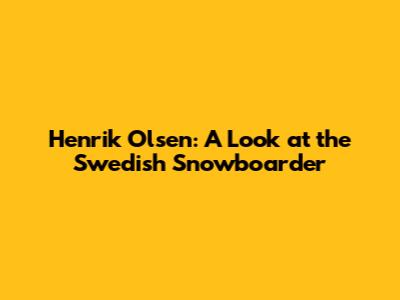 Henrik Olsen: A Look at the Swedish Snowboarder