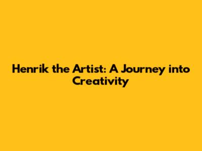 Henrik the Artist: A Journey into Creativity