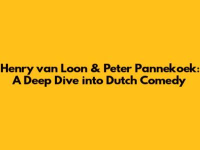 Henry van Loon & Peter Pannekoek: A Deep Dive into Dutch Comedy