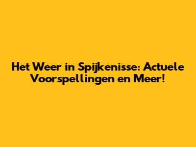 Het Weer in Spijkenisse: Actuele Voorspellingen en Meer!