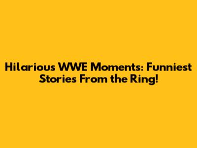 Hilarious WWE Moments: Funniest Stories From the Ring!