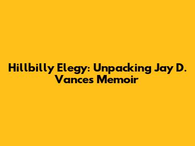 Hillbilly Elegy: Unpacking Jay D. Vance's Memoir