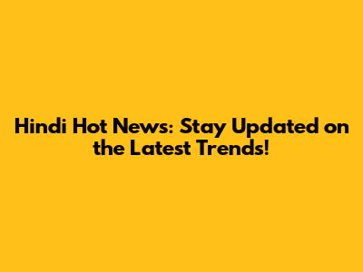 Hindi Hot News: Stay Updated on the Latest Trends!
