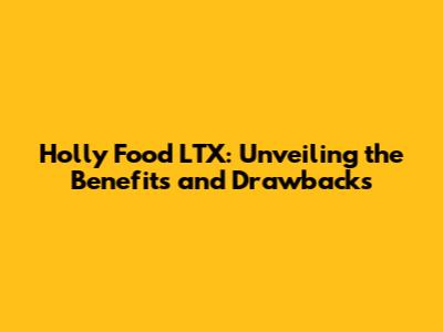 Holly Food LTX: Unveiling the Benefits and Drawbacks