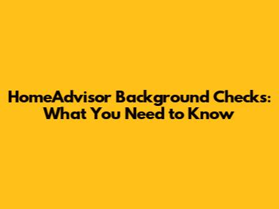 HomeAdvisor Background Checks: What You Need to Know