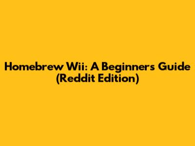Homebrew Wii: A Beginner's Guide (Reddit Edition)