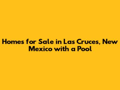 Homes for Sale in Las Cruces, New Mexico with a Pool