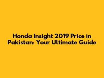 Honda Insight 2019 Price in Pakistan: Your Ultimate Guide