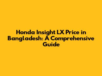 Honda Insight LX Price in Bangladesh: A Comprehensive Guide