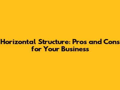 Horizontal Structure: Pros and Cons for Your Business