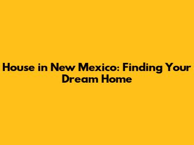 House in New Mexico: Finding Your Dream Home