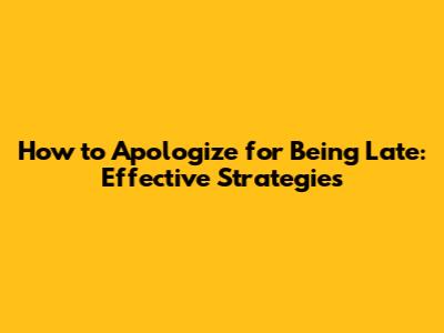 How to Apologize for Being Late: Effective Strategies