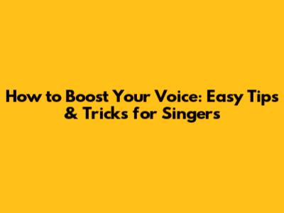 How to Boost Your Voice: Easy Tips & Tricks for Singers