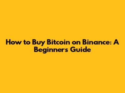 How to Buy Bitcoin on Binance: A Beginner's Guide