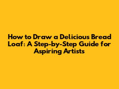 How to Draw a Delicious Bread Loaf: A Step-by-Step Guide for Aspiring Artists