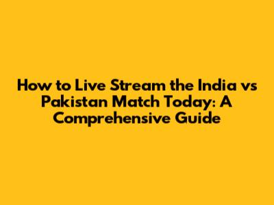 How to Live Stream the India vs Pakistan Match Today: A Comprehensive Guide