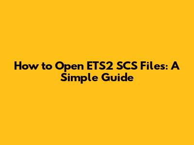 How to Open ETS2 SCS Files: A Simple Guide