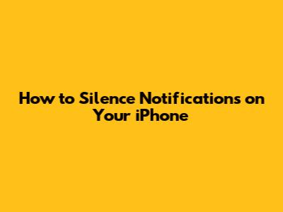 How to Silence Notifications on Your iPhone