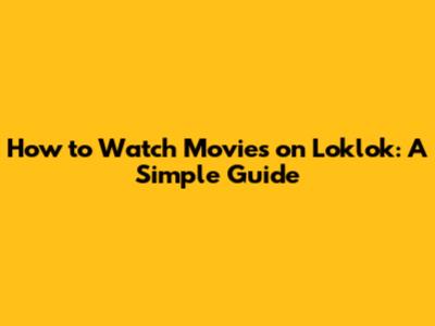How to Watch Movies on Loklok: A Simple Guide