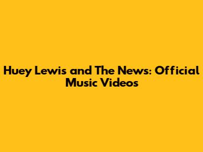 Huey Lewis and The News: Official Music Videos