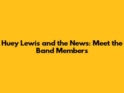 Huey Lewis and the News: Meet the Band Members