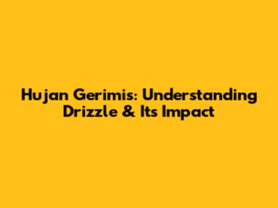 Hujan Gerimis: Understanding Drizzle & Its Impact