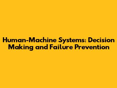Human-Machine Systems: Decision Making and Failure Prevention