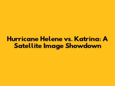Hurricane Helene vs. Katrina: A Satellite Image Showdown
