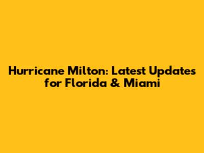 Hurricane Milton: Latest Updates for Florida & Miami