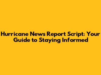 Hurricane News Report Script: Your Guide to Staying Informed