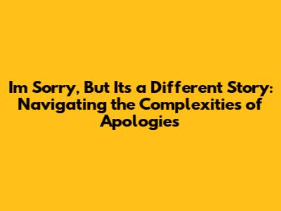 I'm Sorry, But It's a Different Story: Navigating the Complexities of Apologies