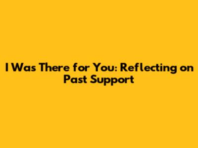 I Was There for You: Reflecting on Past Support
