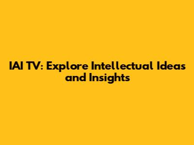 IAI TV: Explore Intellectual Ideas and Insights