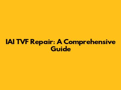 IAI TVF Repair: A Comprehensive Guide