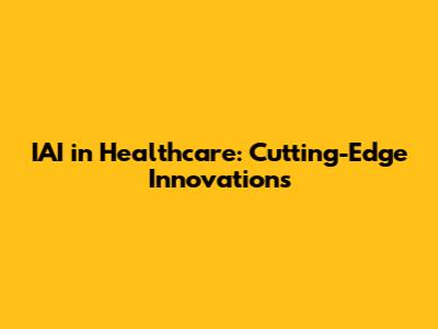 IAI in Healthcare: Cutting-Edge Innovations