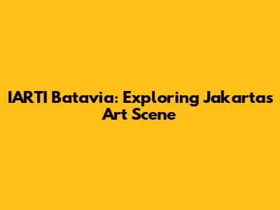 IARTI Batavia: Exploring Jakarta's Art Scene