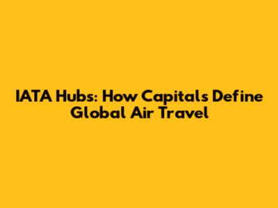 IATA Hubs: How Capitals Define Global Air Travel