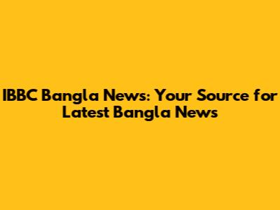 IBBC Bangla News: Your Source for Latest Bangla News