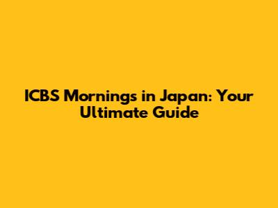 ICBS Mornings in Japan: Your Ultimate Guide