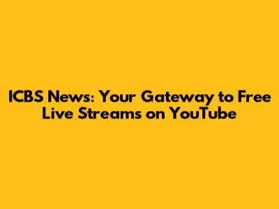 ICBS News: Your Gateway to Free Live Streams on YouTube