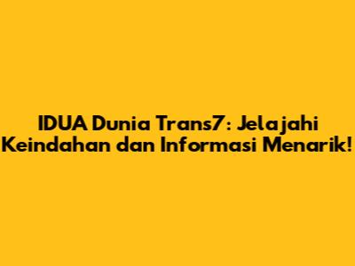 IDUA Dunia Trans7: Jelajahi Keindahan dan Informasi Menarik!