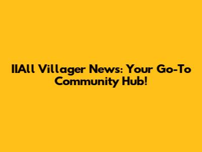 IIAll Villager News: Your Go-To Community Hub!