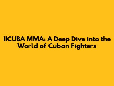IICUBA MMA: A Deep Dive into the World of Cuban Fighters